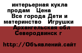 интерьерная кукла продам › Цена ­ 2 000 - Все города Дети и материнство » Игрушки   . Архангельская обл.,Северодвинск г.